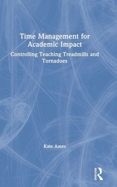 Cover for Kate Ames · Time Management for Academic Impact: Controlling Teaching Treadmills and Tornadoes (Hardcover Book) (2019)