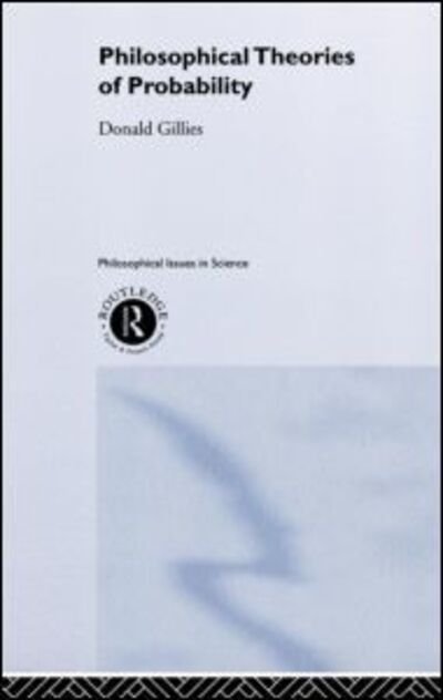 Cover for Donald Gillies · Philosophical Theories of Probability - Philosophical Issues in Science (Hardcover Book) (2000)