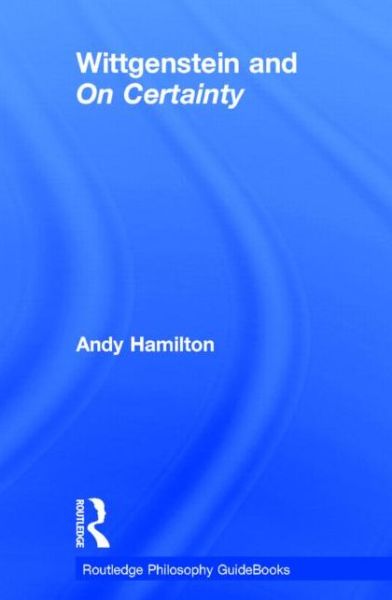 Cover for Andy Hamilton · Routledge Philosophy GuideBook to Wittgenstein and On Certainty - Routledge Philosophy GuideBooks (Hardcover Book) (2014)