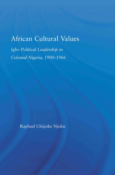 Cover for Raphael Chijioke Njoku · African Cultural Values: Igbo Political Leadership in Colonial Nigeria, 1900-1996 - African Studies (Paperback Book) (2012)