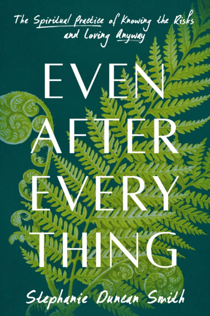 Even After Everything: The Spiritual Practice of Knowing the Risks and Loving Anyway - Stephanie Duncan Smith - Books - Random House USA Inc - 9780593727751 - October 15, 2024