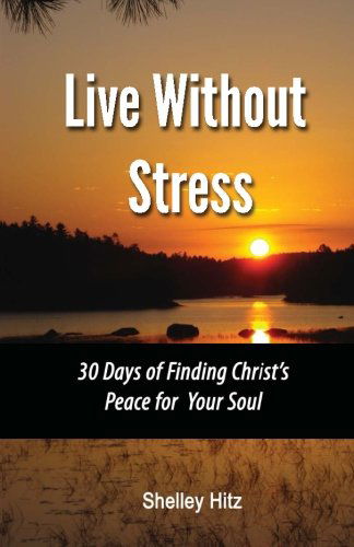 Cover for Shelley Hitz · Live Without Stress:  30 Days of Finding Christ's Peace for Your Soul: How to Overcome Anxiety and Stress Through Christ's Transforming Power (Taschenbuch) (2012)