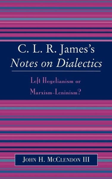 CLR James's Notes on Dialectics: Left Hegelianism or Marxism-Leninism? - McClendon, John H., III - Books - Lexington Books - 9780739107751 - December 14, 2004