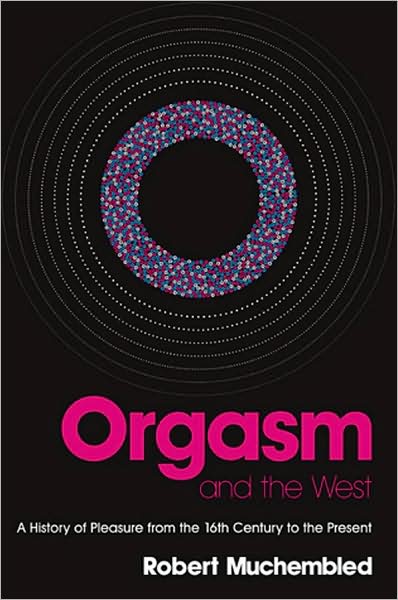 Cover for Muchembled, Robert (University of Paris) · Orgasm and the West: A History of Pleasure from the 16th Century to the Present (Hardcover Book) (2008)