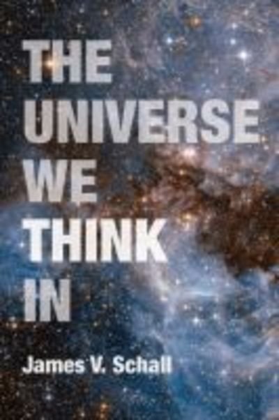The Universe We Think In - James V. Schall - Books - The Catholic University of America Press - 9780813229751 - February 16, 2018