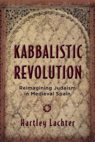 Cover for Hartley Lachter · Kabbalistic Revolution: Reimagining Judaism in Medieval Spain - Jewish Cultures of the World (Hardcover Book) (2014)