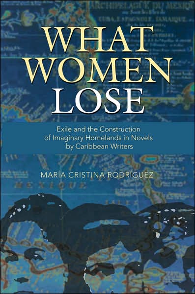 Cover for Maria Cristina Rodriguez · What Women Lose: Exile and the Construction of Imaginary Homelands in Novels by Caribbean Writers - Caribbean Studies (Paperback Book) (2005)