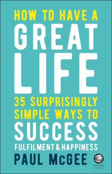 How to Have a Great Life: 35 Surprisingly Simple Ways to Success, Fulfillment and Happiness - McGee, Paul (Paul McGee Associates, UK) - Kirjat - John Wiley and Sons Ltd - 9780857087751 - maanantai 25. kesäkuuta 2018