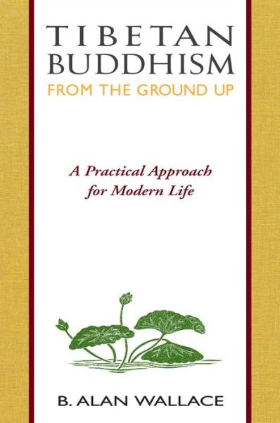 Tibetan Buddhism from the Ground Up: a Practical Approach for Modern Life - B. Alan Wallace - Books - Wisdom Publications,U.S. - 9780861710751 - October 9, 1993