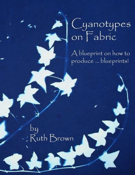 Cover for Ruth Brown · Cyanotypes on Fabric : A blueprint on how to produce ... blueprints! (Taschenbuch) (2016)
