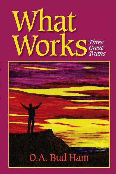 What Works: Three Great Truths - O a Bud Ham - Bøker - White Feather Press - 9780964639751 - 18. august 2015