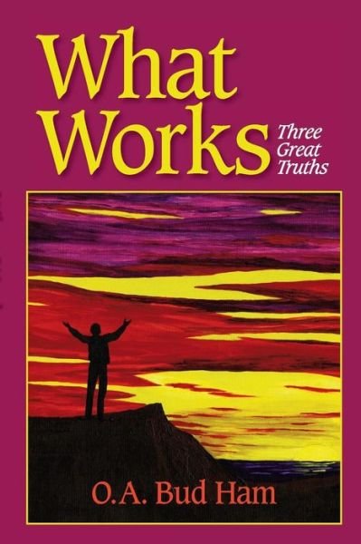 Cover for O a Bud Ham · What Works: Three Great Truths (Paperback Book) (2015)