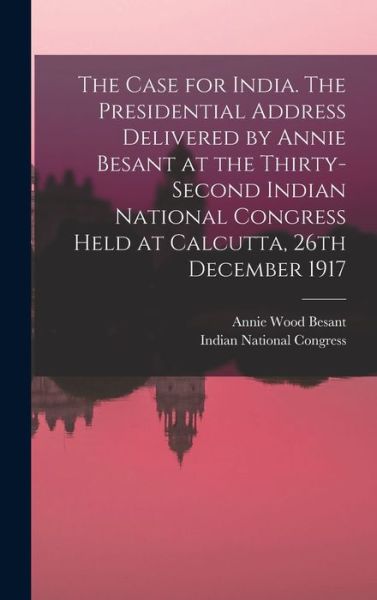 Cover for Annie Wood 1847-1933 Besant · The Case for India. The Presidential Address Delivered by Annie Besant at the Thirty-second Indian National Congress Held at Calcutta, 26th December 1917 (Hardcover Book) (2021)