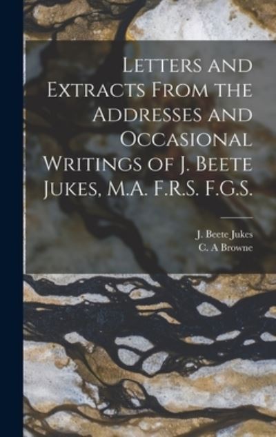 Cover for J Beete (Joseph Beete) 1811- Jukes · Letters and Extracts From the Addresses and Occasional Writings of J. Beete Jukes, M.A. F.R.S. F.G.S. [microform] (Hardcover Book) (2021)