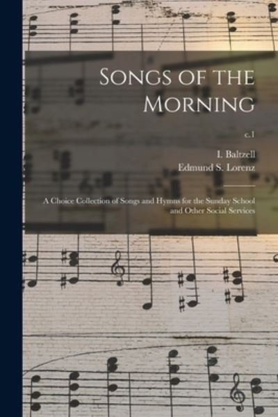 Songs of the Morning: a Choice Collection of Songs and Hymns for the Sunday School and Other Social Services; c.1 - I (Isaiah) 1832-1893 Baltzell - Bøger - Legare Street Press - 9781015329751 - 10. september 2021