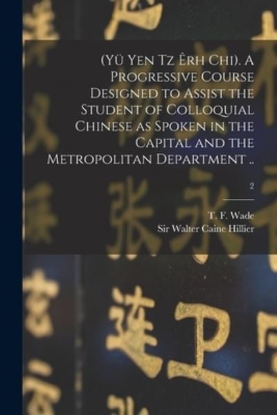 Cover for T F (Thomas Francis) 1818-1895 Wade · (Yu Yen Tz Erh Chi). A Progressive Course Designed to Assist the Student of Colloquial Chinese as Spoken in the Capital and the Metropolitan Department ..; 2 (Paperback Book) (2021)
