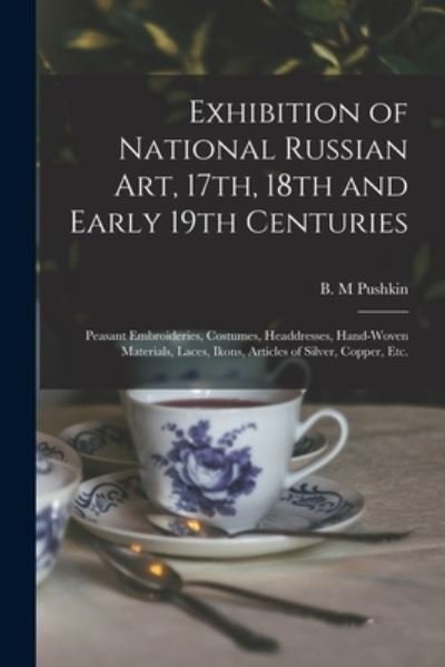 Cover for B M Pushkin · Exhibition of National Russian Art, 17th, 18th and Early 19th Centuries: Peasant Embroideries, Costumes, Headdresses, Hand-woven Materials, Laces, Ikons, Articles of Silver, Copper, Etc. (Paperback Bog) (2021)