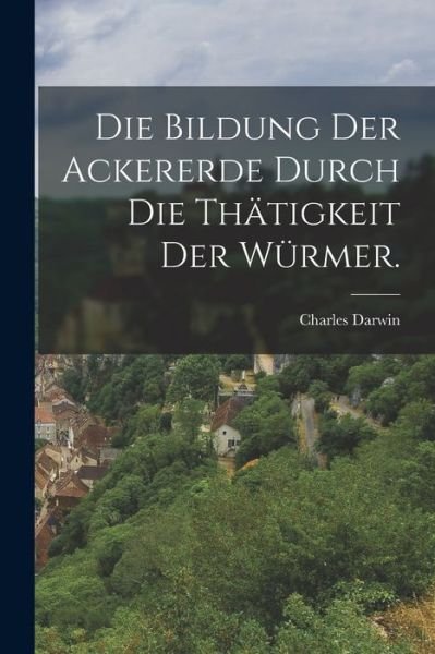 Cover for Charles Darwin · Die Bildung der Ackererde Durch Die Thätigkeit der Würmer (Bog) (2022)