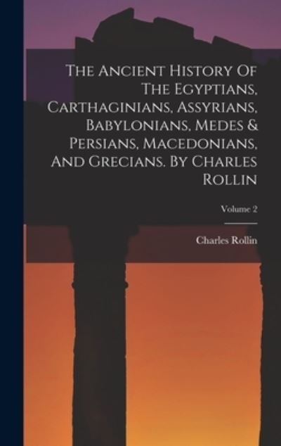 Ancient History of the Egyptians, Carthaginians, Assyrians, Babylonians, Medes & Persians, Macedonians, and Grecians. by Charles Rollin; Volume 2 - Charles Rollin - Bücher - Creative Media Partners, LLC - 9781017044751 - 27. Oktober 2022