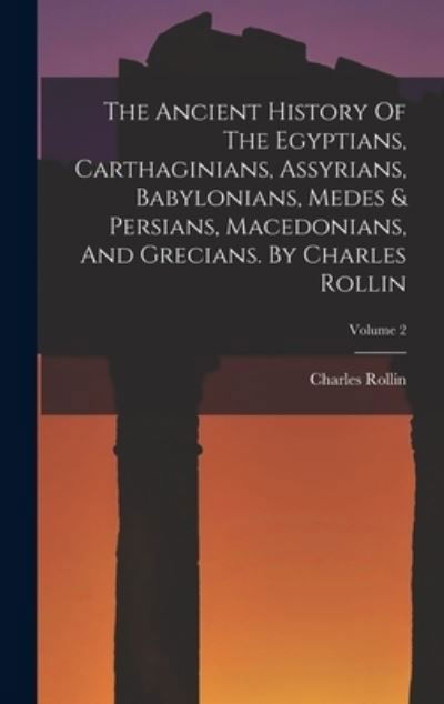 Cover for Charles Rollin · Ancient History of the Egyptians, Carthaginians, Assyrians, Babylonians, Medes &amp; Persians, Macedonians, and Grecians. by Charles Rollin; Volume 2 (Book) (2022)