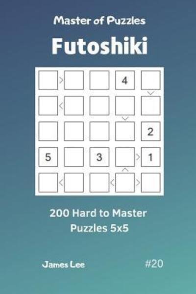 James Lee · Master of Puzzles Futoshiki - 200 Hard to Master Puzzles 5x5 Vol.20 (Taschenbuch) (2019)
