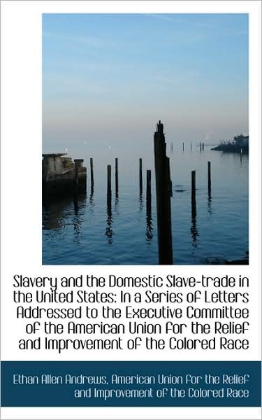 Cover for Ethan Allen Andrews · Slavery and the Domestic Slave-trade in the United States: in a Series of Letters Addressed to the E (Hardcover Book) (2009)