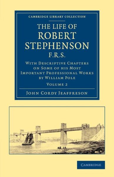 The Life of Robert Stephenson, F.R.S.: With Descriptive Chapters on Some of his Most Important Professional Works - Cambridge Library Collection - Technology - John Cordy Jeaffreson - Books - Cambridge University Press - 9781108070751 - March 20, 2014