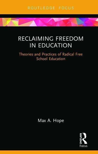 Cover for Max A. Hope · Reclaiming Freedom in Education: Theories and Practices of Radical Free School Education - Routledge Focus on Education Studies (Hardcover bog) (2018)