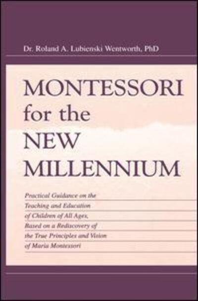 Cover for Roland A. Lubie Wentworth · Montessori for the New Millennium: Practical Guidance on the Teaching and Education of Children of All Ages, Based on A Rediscovery of the True Principles and Vision of Maria Montessori (Taschenbuch) (2015)