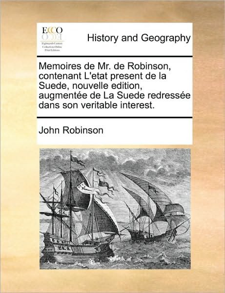 Cover for John Robinson · Memoires De Mr. De Robinson, Contenant L'etat Present De La Suede, Nouvelle Edition, Augmente De La Suede Redresse Dans Son Veritable Interest. (Paperback Book) (2010)