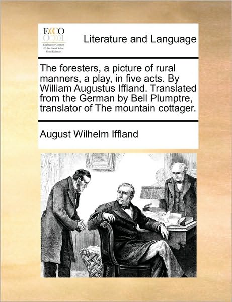 Cover for August Wilhelm Iffland · The Foresters, a Picture of Rural Manners, a Play, in Five Acts. by William Augustus Iffland. Translated from the German by Bell Plumptre, Translator of T (Paperback Book) (2010)