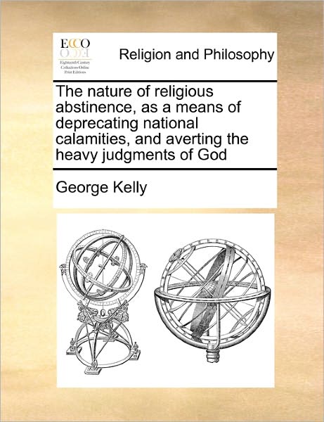 Cover for George Kelly · The Nature of Religious Abstinence, As a Means of Deprecating National Calamities, and Averting the Heavy Judgments of God (Paperback Book) (2010)