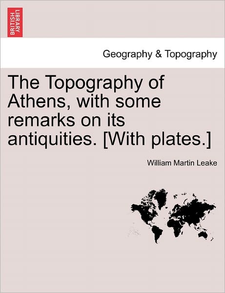 Cover for William Martin Leake · The Topography of Athens, with Some Remarks on Its Antiquities. [with Plates.] (Paperback Book) (2011)