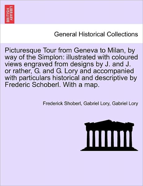 Cover for Frederick Shoberl · Picturesque Tour from Geneva to Milan, by Way of the Simplon: Illustrated with Coloured Views Engraved from Designs by J. and J. or Rather, G. and G. (Paperback Book) (2011)