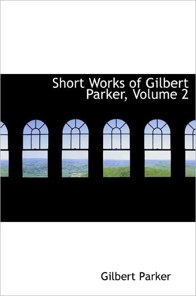 Cover for Gilbert Parker · Short Works of Gilbert Parker, Volume 2 (Hardcover Book) (2011)