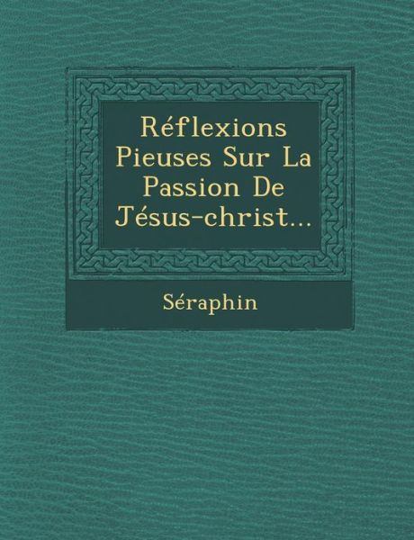 Cover for Seraphin · Reflexions Pieuses Sur La Passion De Jesus-christ... (Paperback Book) (2012)