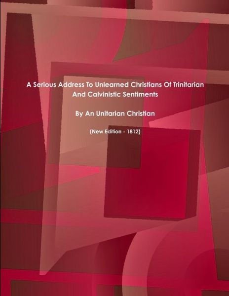 Cover for Unitarian Christian · A Serious Address To Unlearned Christians Of Trinitarian And Calvinistic Sentiments. (Paperback Book) (2017)