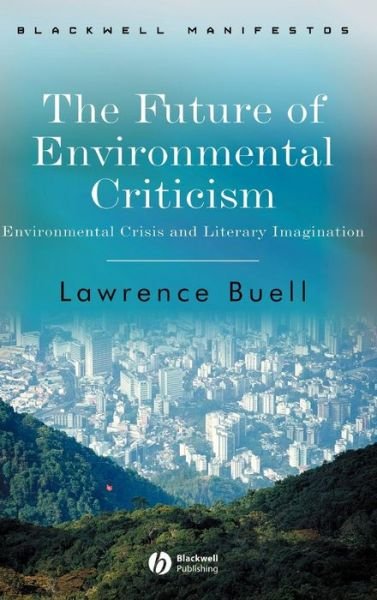 Cover for Buell, Lawrence (Harvard University) · The Future of Environmental Criticism: Environmental Crisis and Literary Imagination - Wiley-Blackwell Manifestos (Hardcover Book) (2005)