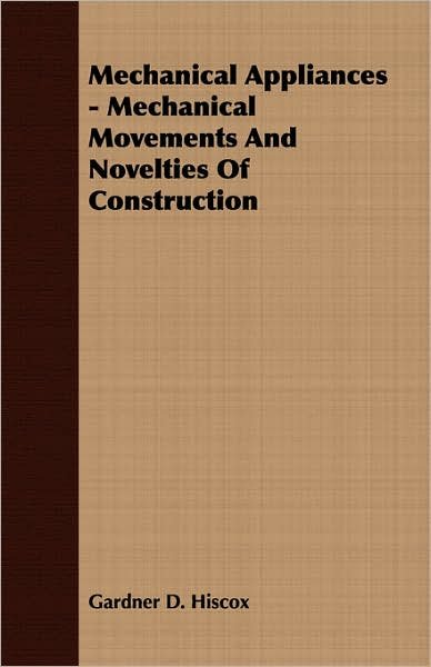Cover for Gardner Dexter Hiscox · Mechanical Appliances - Mechanical Movements and Novelties of Construction (Taschenbuch) (2007)