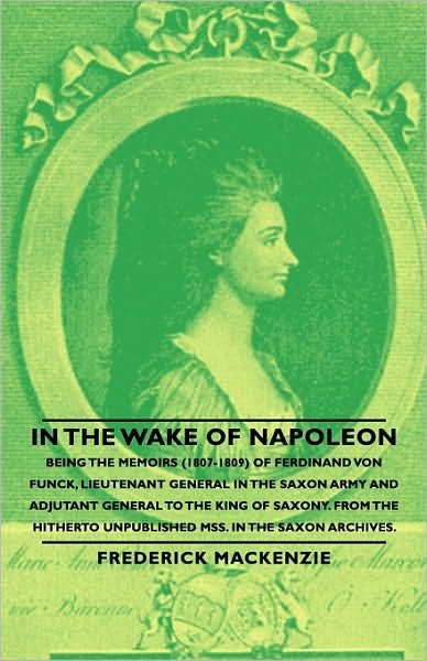 Cover for Oakley Williams · In the Wake of Napoleon - Being the Memoirs (1807-1809) of Ferdinand Von Funck, Lieutenant General in the Saxon Army and Adjutant General to the King ... Unpublished Mss. in the Saxon Archives. (Pocketbok) (2007)