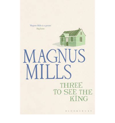 Cover for Magnus Mills · Three to See the King: ‘Pythonesque ... Quirky, deadpan and quietly unhinged' (Paperback Book) [Re-issue edition] (2011)