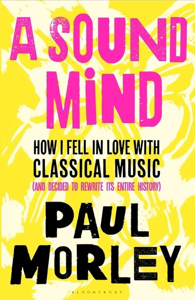 Cover for Paul Morley · A Sound Mind: How I Fell in Love with Classical Music (and Decided to Rewrite its Entire History) (Gebundenes Buch) (2020)