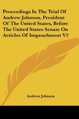 Proceedings in the Trial of Andrew Johnson, President of the United States, Before the United States Senate on Articles of Impeachment V2 - Andrew Johnson - Libros - Kessinger Publishing, LLC - 9781432630751 - 10 de abril de 2007