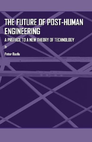 Cover for Baofu, Peter, Phd · The Future of Post-human Engineering: a Preface to a New Theory of Technology (Hardcover Book) (2009)