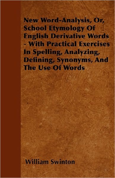 New Word-analysis, Or, School Etymology of English Derivative Words - with Practical Exercises in Spelling, Analyzing, Defining, Synonyms, and the Use - William Swinton - Books - Cole Press - 9781446037751 - September 27, 2010