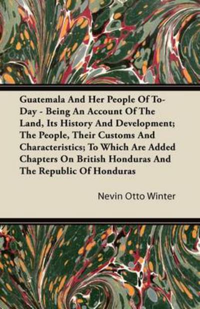 Cover for Nevin Otto Winter · Guatemala and Her People of To-day - Being an Account of the Land, Its History and Development; the People, Their Customs and Characteristics; to Whic (Paperback Book) (2011)