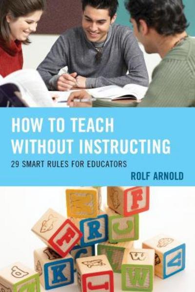 How to Teach without Instructing: 29 Smart Rules for Educators - Rolf Arnold - Bøger - Rowman & Littlefield - 9781475817751 - 9. juni 2015