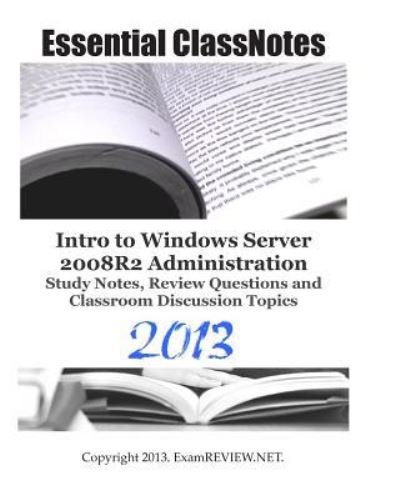 Examreview · Essential Classnotes Intro to Windows Server 2008r2 Administration Study Notes, Review Questions and Classroom Discussion Topics 2013 (Paperback Book) (2013)
