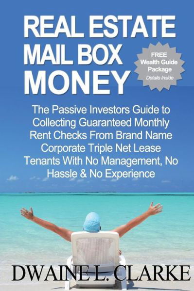 Real Estate Mail Box Money: the Passive Investors Guide to Collecting Guaranteed Monthly Rent Checks from Brand Name Corporate Triple Net Lease Tenants with No Management, No Hassle & No Experience - Dwaine L Clarke - Bøger - CreateSpace Independent Publishing Platf - 9781495477751 - 3. februar 2014
