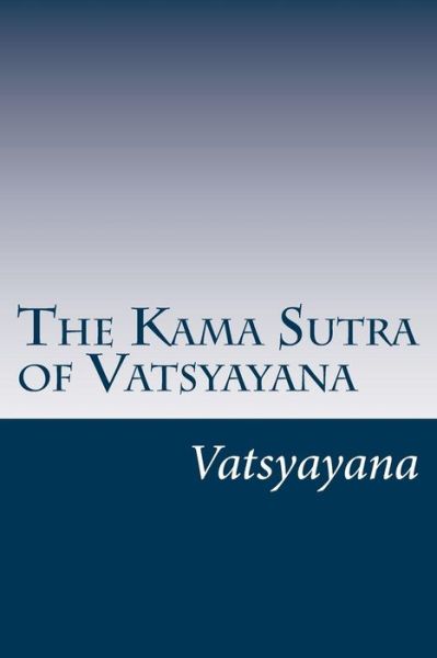 The Kama Sutra of Vatsyayana - Vatsyayana - Books - CreateSpace Independent Publishing Platf - 9781499239751 - April 24, 2014